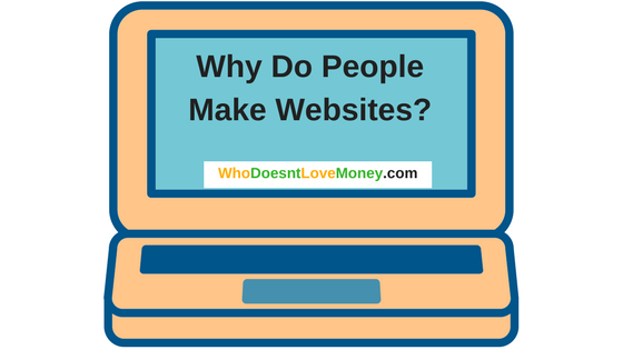 Why Do People Make Websites | WhoDoesntLoveMoney.com